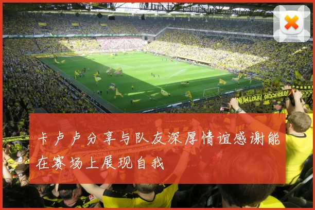卡卢卢分享与队友深厚情谊感谢能在赛场上展现自我