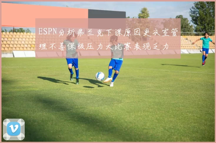 ESPN分析弗兰克下课原因更衣室管理不善保级压力大比赛表现乏力