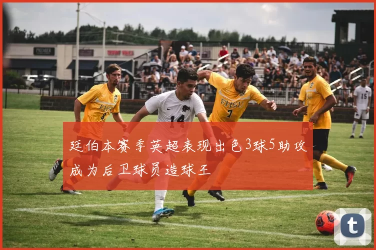 廷伯本赛季英超表现出色3球5助攻成为后卫球员造球王