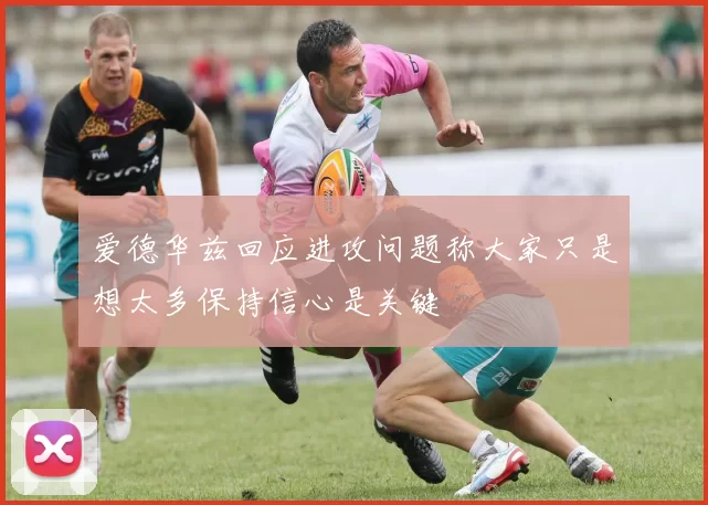 爱德华兹回应进攻问题称大家只是想太多保持信心是关键
