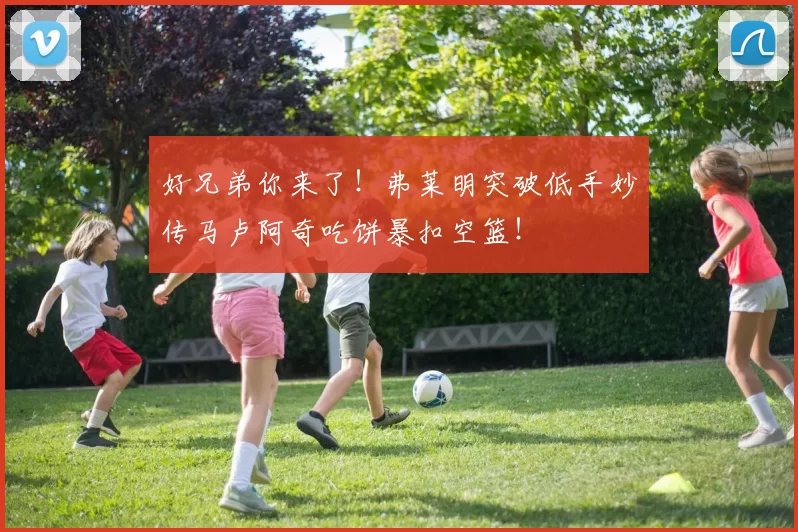好兄弟你来了！弗莱明突破低手妙传马卢阿奇吃饼暴扣空篮！