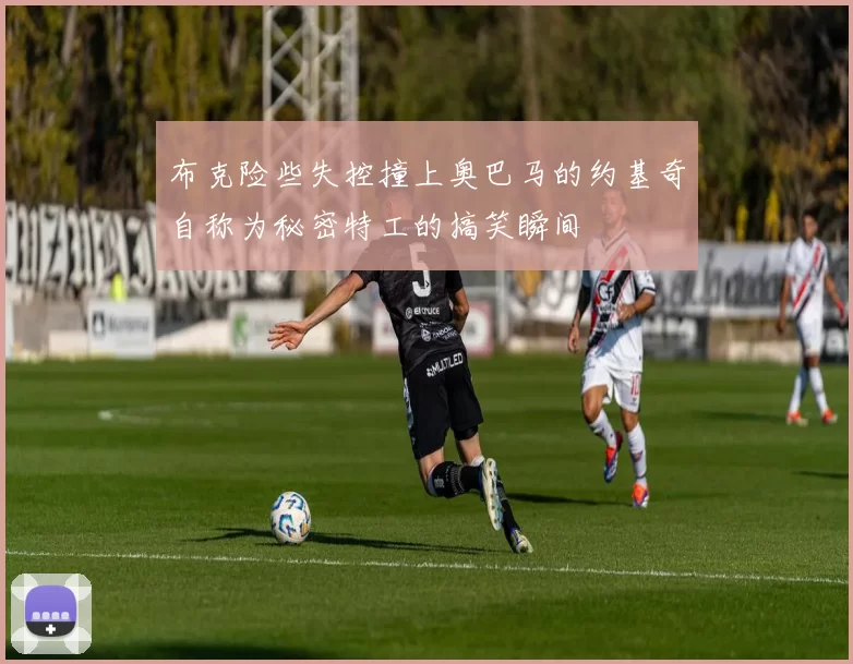 布克险些失控撞上奥巴马的约基奇自称为秘密特工的搞笑瞬间