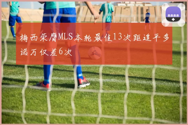梅西荣膺MLS本轮最佳13次距追平多诺万仅差6次