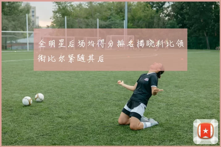 全明星后场均得分排名揭晓科比领衔比尔紧随其后