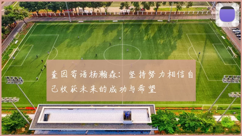 奎因寄语杨瀚森：坚持努力相信自己收获未来的成功与希望