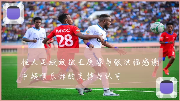 恒大足校致敬王庚睿与张洪福感谢中超俱乐部的支持与认可