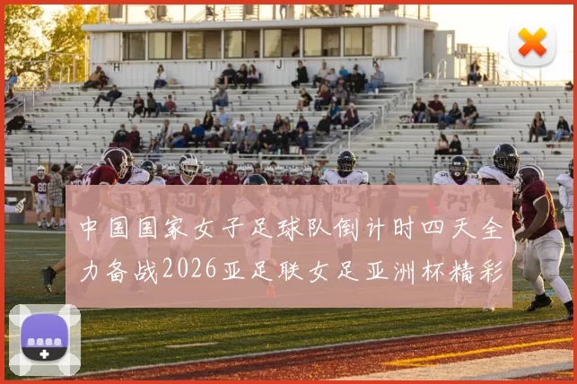 中国国家女子足球队倒计时四天全力备战2026亚足联女足亚洲杯精彩即将开启
