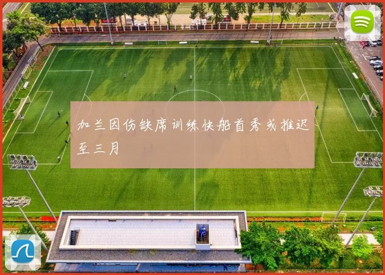 加兰因伤缺席训练快船首秀或推迟至三月