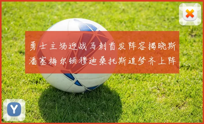 勇士主场迎战马刺首发阵容揭晓斯潘塞梅尔顿穆迪桑托斯追梦齐上阵