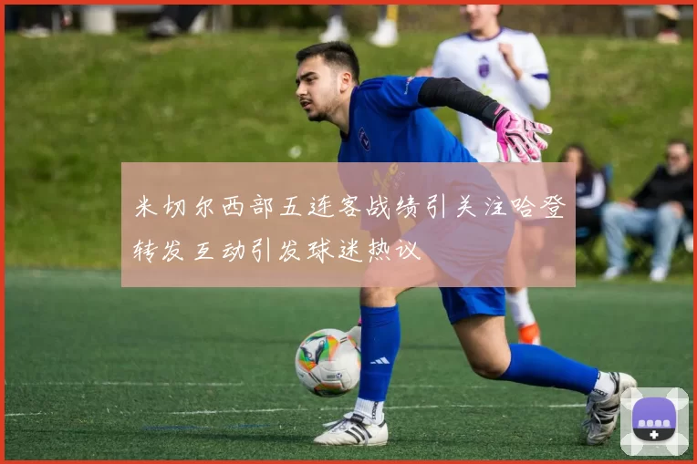 米切尔西部五连客战绩引关注哈登转发互动引发球迷热议