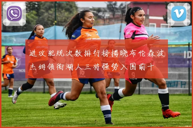 进攻犯规次数排行榜揭晓布伦森波杰姆领衔湖人三将强势入围前十