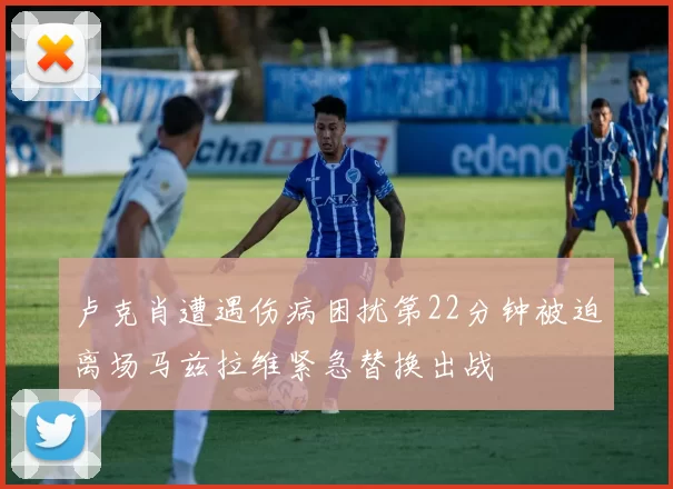 卢克肖遭遇伤病困扰第22分钟被迫离场马兹拉维紧急替换出战
