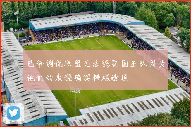 巴爷调侃联盟无法惩罚国王队因为他们的表现确实糟糕透顶